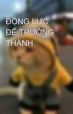 ĐỘNG LỰC ĐỂ TRƯỞNG THÀNH