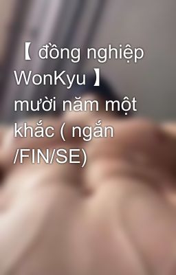 【 đồng nghiệp WonKyu 】 mười năm một khắc ( ngắn /FIN/SE)