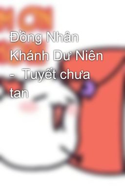 Đồng Nhân Khánh Dư Niên -  Tuyết chưa tan