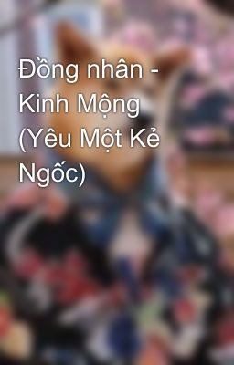 Đồng nhân - Kinh Mộng (Yêu Một Kẻ Ngốc)