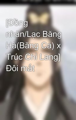 [Đồng nhân/Lạc Băng Hà(Băng Ca) x Trúc Chi Lang] Đôi mắt