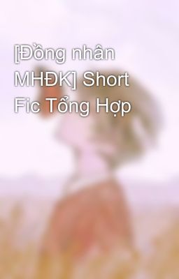 [Đồng nhân MHĐK] Short Fic Tổng Hợp