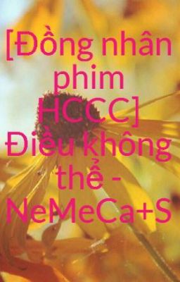 [Đồng nhân phim HCCC] Điều không thể - NeMeCa+S