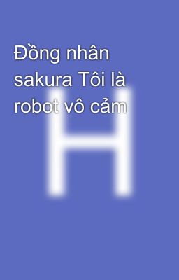 Đồng nhân sakura Tôi là robot vô cảm