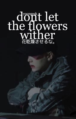 dont let the flowers wither | myg + jhs