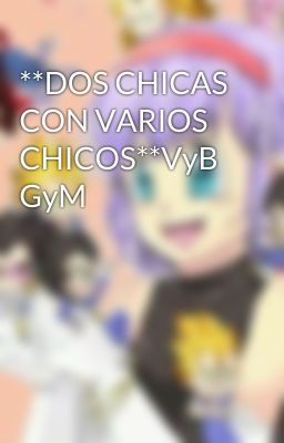 **DOS CHICAS CON VARIOS CHICOS**VyB GyM