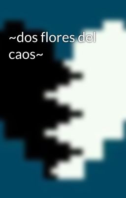 ~dos flores del caos~