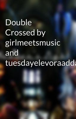 Double Crossed by girlmeetsmusic and tuesdayelevoraaddams