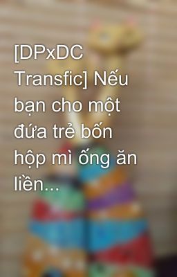 [DPxDC Transfic] Nếu bạn cho một đứa trẻ bốn hộp mì ống ăn liền...