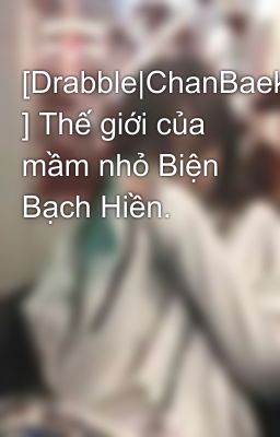 [Drabble|ChanBaek ] Thế giới của mầm nhỏ Biện Bạch Hiền.