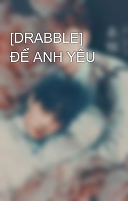 [DRABBLE] ĐỂ ANH YÊU