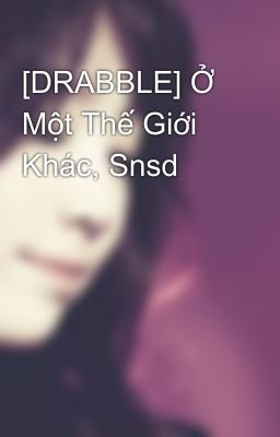 [DRABBLE] Ở Một Thế Giới Khác, Snsd