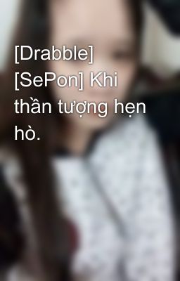 [Drabble] [SePon] Khi thần tượng hẹn hò.