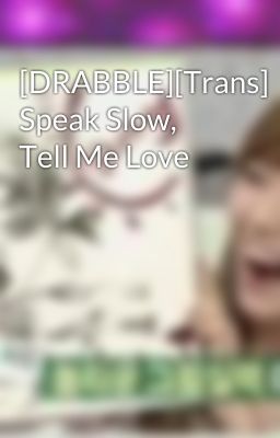 [DRABBLE][Trans] Speak Slow, Tell Me Love