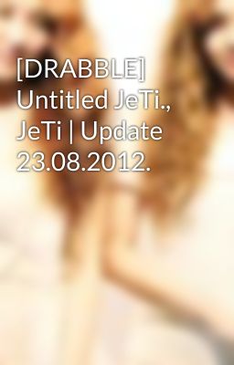 [DRABBLE] Untitled JeTi., JeTi | Update 23.08.2012.