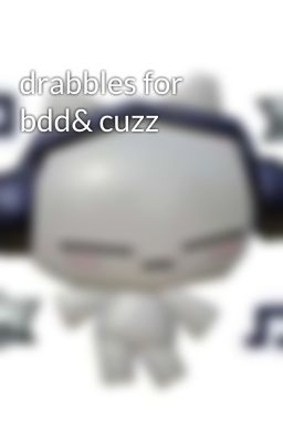 drabbles for bdd& cuzz