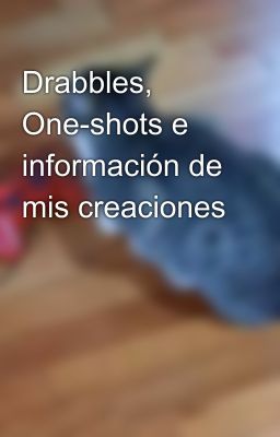 Drabbles, One-shots e información de mis creaciones