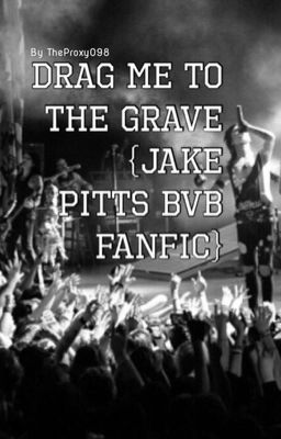 Drag me to the Grave {Jake Pitts BVB Fanfic}