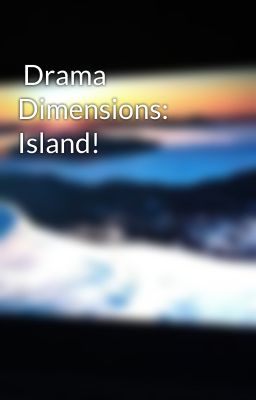  Drama Dimensions: Island!