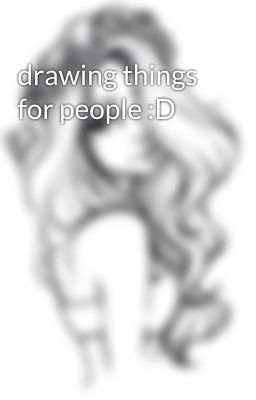 drawing things for people :D