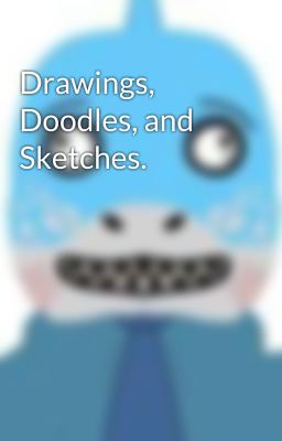 Drawings, Doodles, and Sketches.