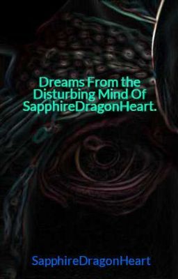 Dreams From the Disturbing Mind Of SapphireDragonHeart.