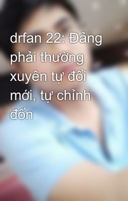 drfan 22: Đảng phải thường xuyên tự đổi mới, tự chỉnh đốn