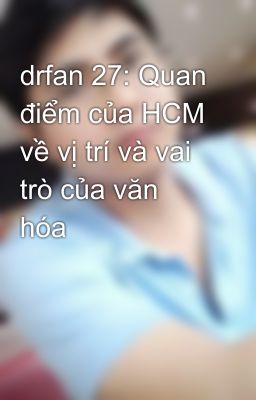 drfan 27: Quan điểm của HCM về vị trí và vai trò của văn hóa