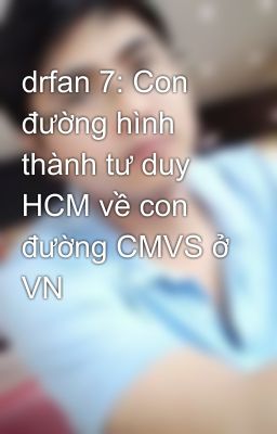 drfan 7: Con đường hình thành tư duy HCM về con đường CMVS ở VN