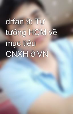 drfan 9: Tư tưởng HCM về mục tiêu CNXH ở VN