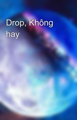 Drop, Không hay