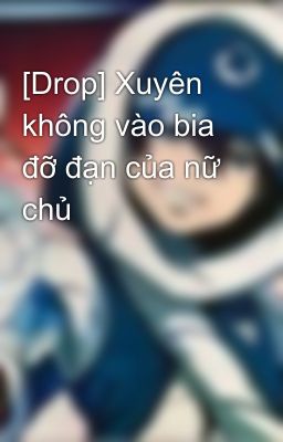 [Drop] Xuyên không vào bia đỡ đạn của nữ chủ