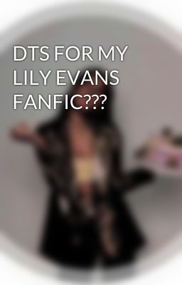 DTS FOR MY LILY EVANS FANFIC???