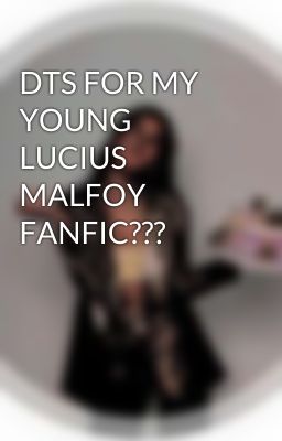 DTS FOR MY YOUNG LUCIUS MALFOY FANFIC???