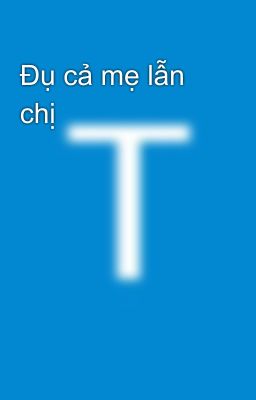 Đụ cả mẹ lẫn chị