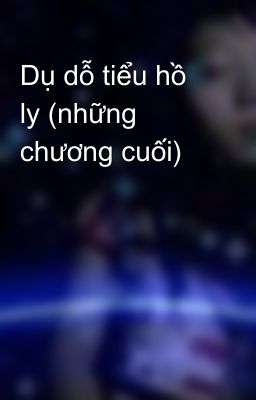 Dụ dỗ tiểu hồ ly (những chương cuối)