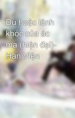 Dụ hoặc lãnh khóc của ác ma (hiện đại)- Hàn Viện