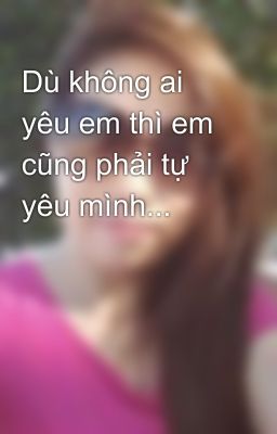 Dù không ai yêu em thì em cũng phải tự yêu mình...