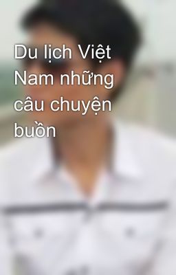 Du lịch Việt Nam những câu chuyện buồn