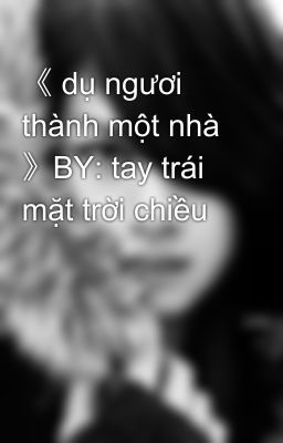 《 dụ ngươi thành một nhà 》BY: tay trái mặt trời chiều