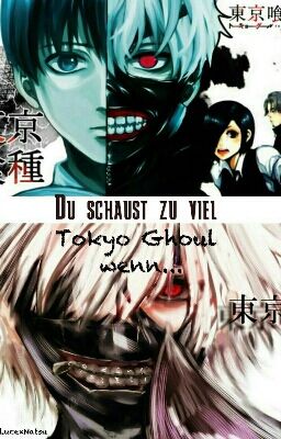 Du schaust zu viel Tokyo Ghoul wenn...