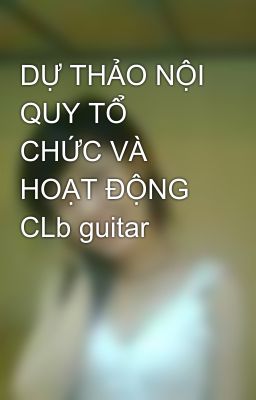 DỰ THẢO NỘI QUY TỔ CHỨC VÀ HOẠT ĐỘNG CLb guitar