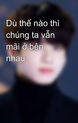 Dù thế nào thì chúng ta vẫn mãi ở bên nhau