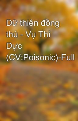 Dữ thiên đồng thú - Vụ Thỉ Dực (CV:Poisonic)-Full