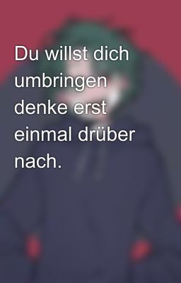 Du willst dich umbringen denke erst einmal drüber nach.