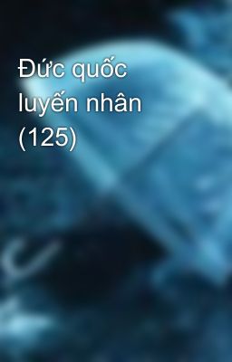 Đức quốc luyến nhân (125)