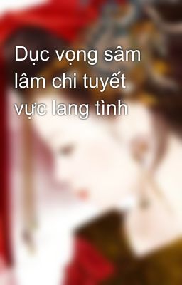 Dục vọng sâm lâm chi tuyết vực lang tình