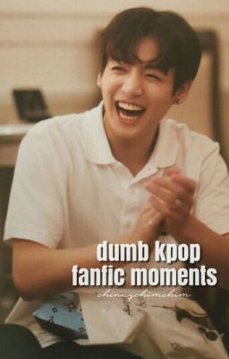 Dumb KPOP fanfic moments 