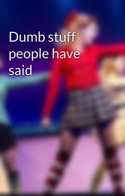 Dumb stuff people have said 