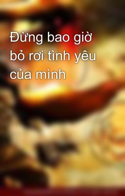 Đừng bao giờ bỏ rơi tình yêu của mình